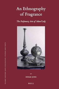An Ethnography of Fragrance (The Perfumery Arts of ‘Adan/Laḥj) by Dinah Jung, 9789004187252