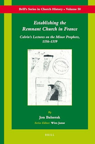 Establishing the Remnant Church in France (Calvin's Lectures on the Minor Prophets, 1556-1559) by Jon Balserak, 9789004191440