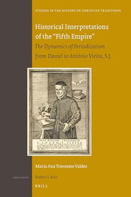 Historical Interpretations of the “Fifth Empire” (The Dynamics of Periodization from Daniel to António Vieira, S.J.) by Ana Valdez, 9789004191921