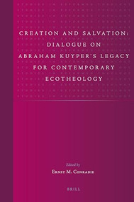Creation and Salvation: Dialogue on Abraham Kuyper's Legacy for Contemporary Ecotheology by Ernst Marais Conradie, 9789004203365