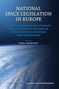 National Space Legislation in Europe (Issues of Authorisation of Private Space Activities in the Light of Developments in European Space Cooperation) by Frans G. von der Dunk, 9789004204867