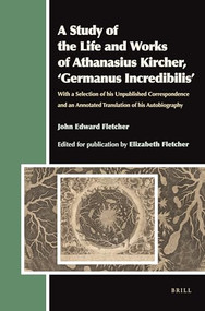 A Study of the Life and Works of Athanasius Kircher, ‘Germanus Incredibilis' by John Edward Fletcher, 9789004207127