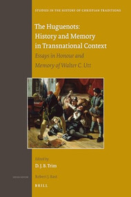 The Huguenots: History and Memory in Transnational Context (Essays in Honour and Memory of Walter C. Utt) by David J.B. Trim, 9789004207752