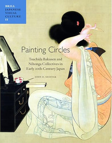 Painting Circles (Tsuchida Bakusen and Nihonga Collectives in Early Twentieth Century Japan) by John D. Szostak, 9789004216723