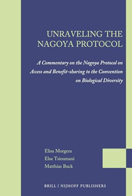 Unraveling the Nagoya Protocol (A Commentary on the Nagoya Protocol on Access and Benefit-sharing to the Convention on Biological Diversity) by Elisa Morgera, Elsa Tsioumani, Matthias Buck, 9789004217171