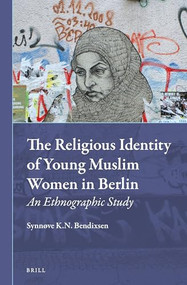 The Religious Identity of Young Muslim Women in Berlin (An Ethnographic Study) by Synnøve Bendixsen, 9789004221161