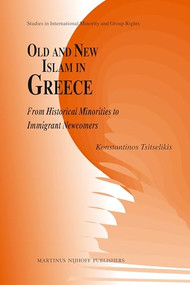 Old and New Islam in Greece (From Historical Minorities to Immigrant Newcomers) by Konstantinos Tsitselikis, 9789004221529