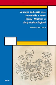'A plaine and easie waie to remedie a horse' (Equine Medicine in Early Modern England) by Louise Hill Curth, 9789004223943
