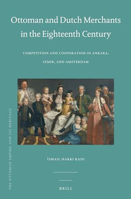 Ottoman and Dutch Merchants in the Eighteenth Century (Competition and Cooperation in Ankara, Izmir, and Amsterdam) by Ismail Hakkı Kadı, 9789004225176