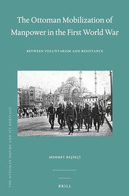 The Ottoman Mobilization of Manpower in the First World War (Between Voluntarism and Resistance) by Mehmet Beşikçi, 9789004225206