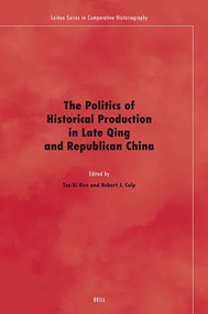 The Politics of Historical Production in Late Qing and Republican China by Tze-ki Hon, Robert Culp, 9789004160231