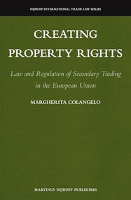 Creating Property Rights (Law and Regulation of Secondary Trading in the European Union) by Margherita Colangelo, 9789004227040
