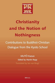 Christianity and the Notion of Nothingness (Contributions to Buddhist-Christian Dialogue from the Kyoto School) by Martin Repp, Jan van Bragt, Kazuo MUTŌ, 9789004228405