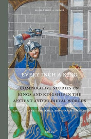 Every Inch a King (Comparative Studies on Kings and Kingship in the Ancient and Medieval Worlds) by Lynette Mitchell, Charles Melville, 9789004228979