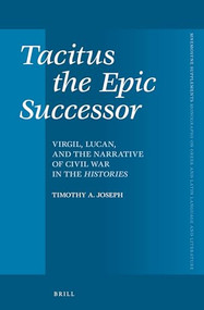 Tacitus the Epic Successor (Virgil, Lucan, and the Narrative of Civil War in the Histories) by Timothy Joseph, 9789004229044