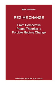 Regime Change (From Democratic Peace Theories to Forcible Regime Change) by Rein Müllerson, 9789004232303