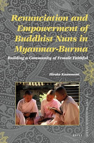 Renunciation and Empowerment of Buddhist Nuns in Myanmar-Burma (Building A Community of Female Faithful) by Hiroko Kawanami, 9789004234406