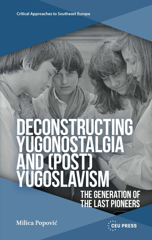 Deconstructing Yugonostalgia and (Post)Yugoslavism (The Generation of the Last Pioneers) by Milica Popović, 9789048575404