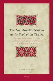 The Non-Israelite Nations in the Book of the Twelve (Thematic Coherence and the Diachronic-Synchronic Relationship in the Minor Prophets) by Daniel Timmer, 9789004235816