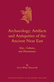 Archaeology, Artifacts and Antiquities of the Ancient Near East (Sites, Cultures, and Proveniences) by Oscar White Muscarella, 9789004236660
