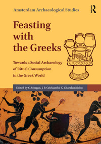 Feasting with the Greeks (Towards a Social Archaeology of Ritual Consumption in the Greek World) by Catherine Morgan, Jan Paul Crielaard, Xenia Charalambidou, 9789048570133