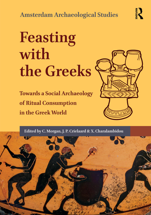 Feasting with the Greeks (Towards a Social Archaeology of Ritual Consumption in the Greek World) by Catherine Morgan, Jan Paul Crielaard, Xenia Charalambidou, 9789048570133