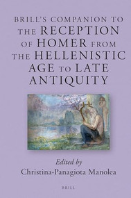 Brill' s Companion to the Reception of Homer from the Hellenistic Age to Late Antiquity by Christina-Panagiota Manolea, 9789004243439