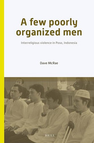 A Few Poorly Organized Men (Interreligious Violence in Poso, Indonesia) by Dave McRae, 9789004244832