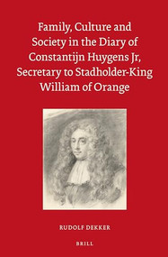 Family, Culture and Society in the Diary of Constantijn Huygens Jr, Secretary to Stadholder-King William of Orange by Rudolf M. Dekker, 9789004250949