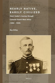 Nearly Native, Barely Civilized (Henri Gaden's Journey through Colonial French West Africa (1894-1939)) by Roy Dilley, 9789004250963