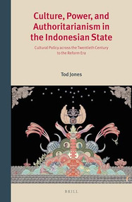 Culture, Power, and Authoritarianism in the Indonesian State (Cultural Policy across the Twentieth Century to the Reform Era) by Tod Jones, 9789004255098