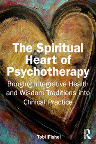 The Spiritual Heart of Psychotherapy (Bringing Integrative Health and Wisdom Traditions into Clinical Practice) by Tobi Fishel, 9781041259008