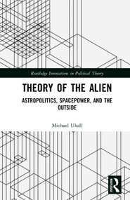 Theory of the Alien (Astropolitics, Spacepower, and the Outside) by Michael Uhall, 9781032893259