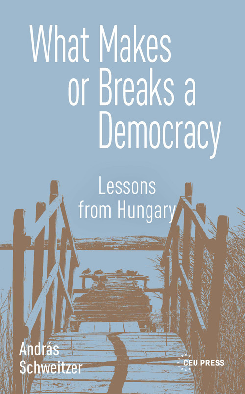 What makes or Breaks a Democracy (Lessons from Hungary) by András Schweitzer, 9789048579310