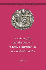 Perceiving War and the Military in Early Christian Gaul (ca. 400-700 A.D.) by Laury Sarti, 9789004256187