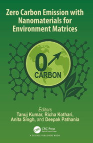 Zero Carbon Emission with Nanomaterials for Environment Matrices by Tanuj Kumar, Richa Kothari, Anita Singh, Deepak Pathania, 9781032745992