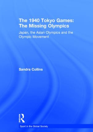 The 1940 Tokyo Games: The Missing Olympics (Japan, the Asian Olympics and the Olympic Movement) by Sandra Collins, 9780415373173