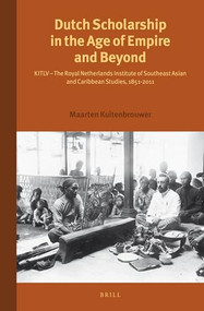 Dutch Scholarship in the Age of Empire and Beyond (KITLV - The Royal Netherlands Institute of Southeast Asian and Caribbean Studies, 1851-2011) by Harry A. Poeze, Lorri Granger, Maarten Kuitenbrouwer, 9789004257870