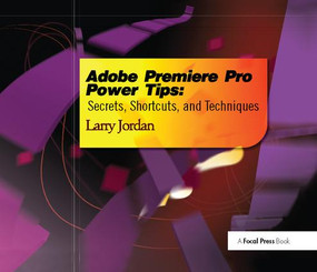 Adobe Premiere Pro Power Tips (Secrets, Shortcuts, and Techniques) by Larry Jordan, 9781138426108