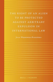 The Right of an Alien to be Protected against Arbitrary Expulsion in International Law by Julia Wojnowska-Radzińska, 9789004265431