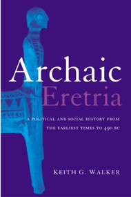 Archaic Eretria (A Political and Social History from the Earliest Times to 490 BC) by Keith G. Walker, 9780415285520