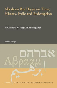 Abraham Bar Hiyya on Time, History, Exile and Redemption (An Analysis of Megillat ha-Megalleh) by Hannu Töyrylä, 9789004270350