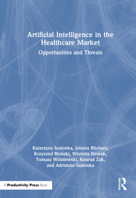Artificial Intelligence in the Healthcare Market (Opportunities and Threats) by Katarzyna Szalonka, Jolanta Blicharz, Krzysztof Błoński, Wioletta Nowak, Tomasz Wiśniewski, Konrad Żak, Adrianna Szalonka, 9781041248378