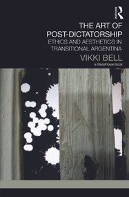 The Art of Post-Dictatorship (Ethics and Aesthetics in Transitional Argentina) by Vikki Bell, 9780415717335
