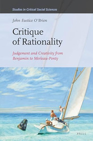 Critique of Rationality (Judgement and Creativity from Benjamin to Merleau-Ponty) by John E. O'Brien, 9789004272736