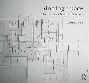 Binding Space: The Book as Spatial Practice by Marian Macken, 9781138694330