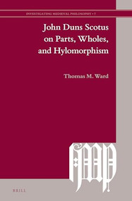 John Duns Scotus on Parts, Wholes, and Hylomorphism by Thomas M. Ward, 9789004278318