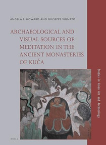 Archaeological and Visual Sources of Meditation in the Ancient Monasteries of Kuča by Angela Howard, Giuseppe Vignato, 9789004278578