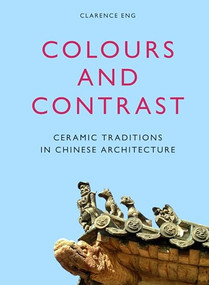 Colours and Contrast (Ceramic Traditions in Chinese Architecture) by Clarence Eng, 9789004279810