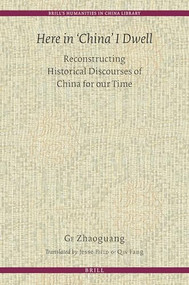 Here in 'China' I Dwell (Reconstructing Historical Discourses of China for Our Time) by Zhaoguang Ge, 9789004279971